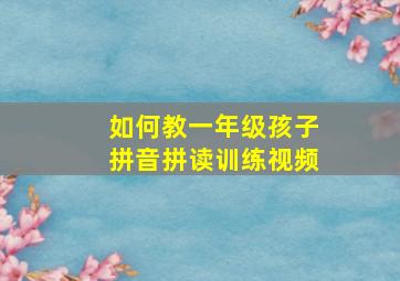 如何教一年级孩子拼音拼读训练视频