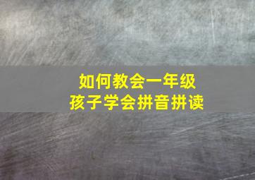 如何教会一年级孩子学会拼音拼读