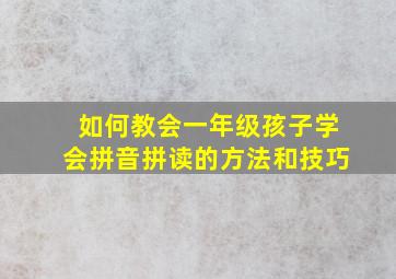 如何教会一年级孩子学会拼音拼读的方法和技巧