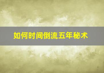 如何时间倒流五年秘术