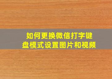 如何更换微信打字键盘模式设置图片和视频