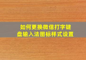 如何更换微信打字键盘输入法图标样式设置