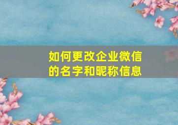 如何更改企业微信的名字和昵称信息