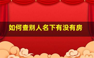 如何查别人名下有没有房