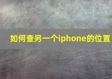 如何查另一个iphone的位置