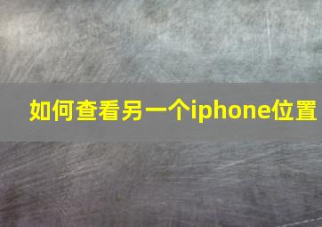 如何查看另一个iphone位置