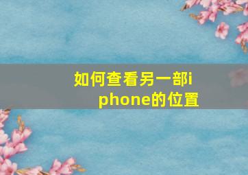 如何查看另一部iphone的位置