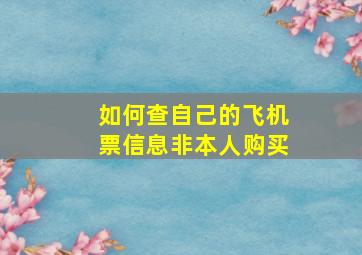 如何查自己的飞机票信息非本人购买