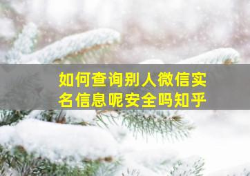 如何查询别人微信实名信息呢安全吗知乎