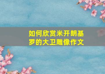 如何欣赏米开朗基罗的大卫雕像作文