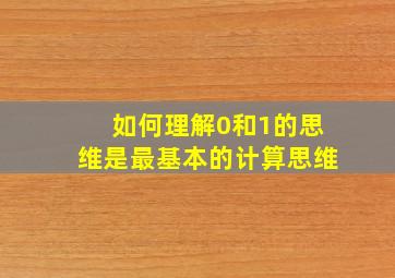 如何理解0和1的思维是最基本的计算思维