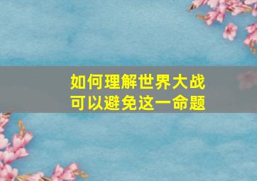 如何理解世界大战可以避免这一命题