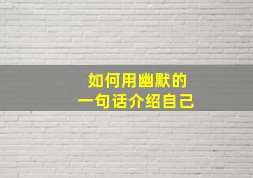 如何用幽默的一句话介绍自己