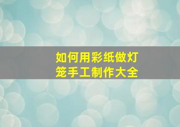 如何用彩纸做灯笼手工制作大全