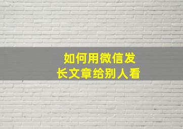 如何用微信发长文章给别人看