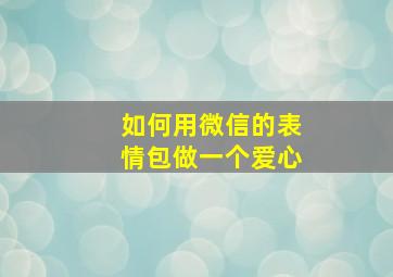 如何用微信的表情包做一个爱心