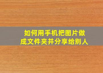 如何用手机把图片做成文件夹并分享给别人