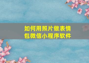 如何用照片做表情包微信小程序软件