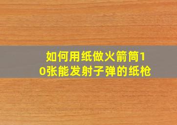 如何用纸做火箭筒10张能发射子弹的纸枪