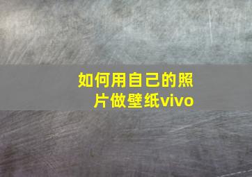 如何用自己的照片做壁纸vivo