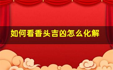 如何看香头吉凶怎么化解