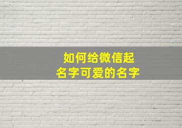 如何给微信起名字可爱的名字