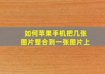 如何苹果手机把几张图片整合到一张图片上