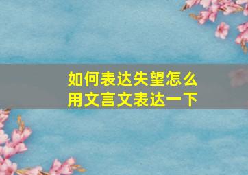 如何表达失望怎么用文言文表达一下