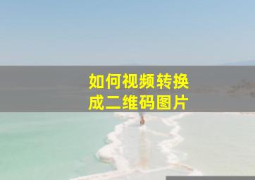 如何视频转换成二维码图片