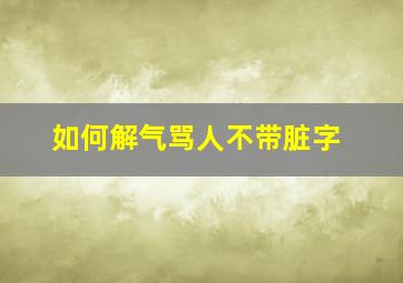 如何解气骂人不带脏字