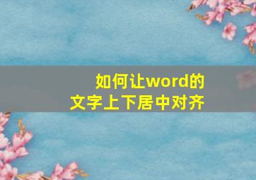 如何让word的文字上下居中对齐