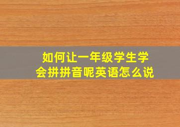 如何让一年级学生学会拼拼音呢英语怎么说