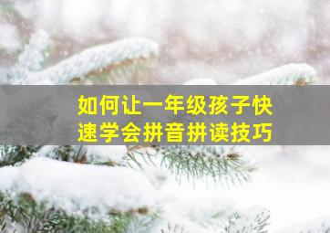 如何让一年级孩子快速学会拼音拼读技巧