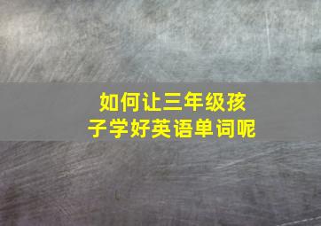 如何让三年级孩子学好英语单词呢