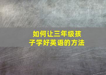 如何让三年级孩子学好英语的方法