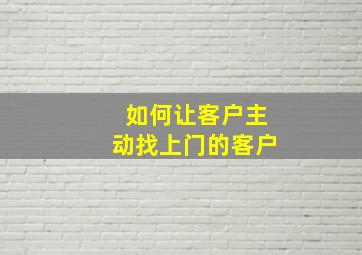 如何让客户主动找上门的客户