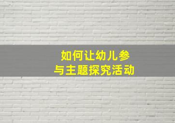 如何让幼儿参与主题探究活动