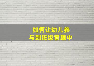 如何让幼儿参与到班级管理中