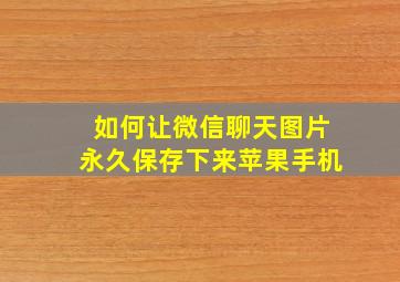 如何让微信聊天图片永久保存下来苹果手机