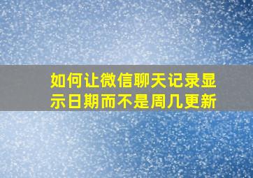 如何让微信聊天记录显示日期而不是周几更新