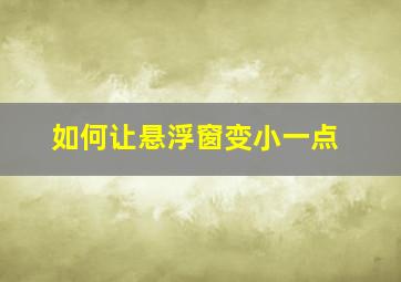 如何让悬浮窗变小一点