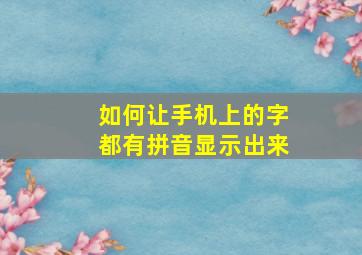 如何让手机上的字都有拼音显示出来