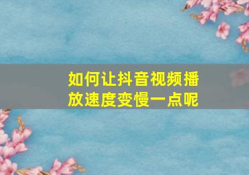 如何让抖音视频播放速度变慢一点呢