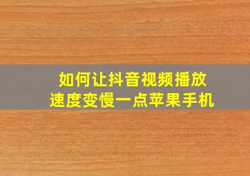 如何让抖音视频播放速度变慢一点苹果手机