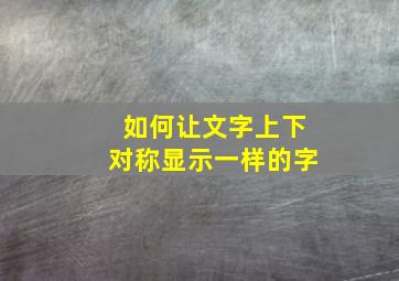 如何让文字上下对称显示一样的字