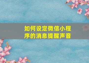 如何设定微信小程序的消息提醒声音