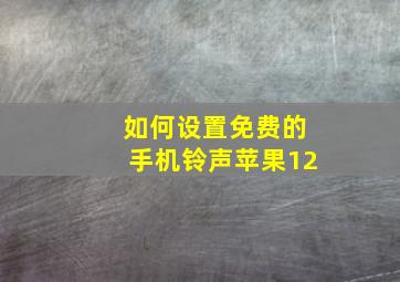 如何设置免费的手机铃声苹果12