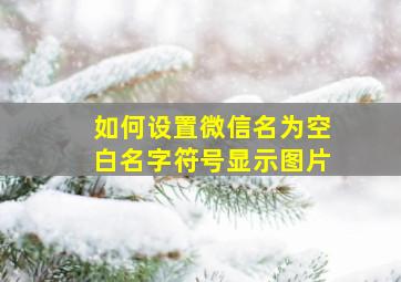 如何设置微信名为空白名字符号显示图片