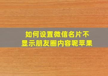 如何设置微信名片不显示朋友圈内容呢苹果