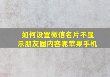 如何设置微信名片不显示朋友圈内容呢苹果手机